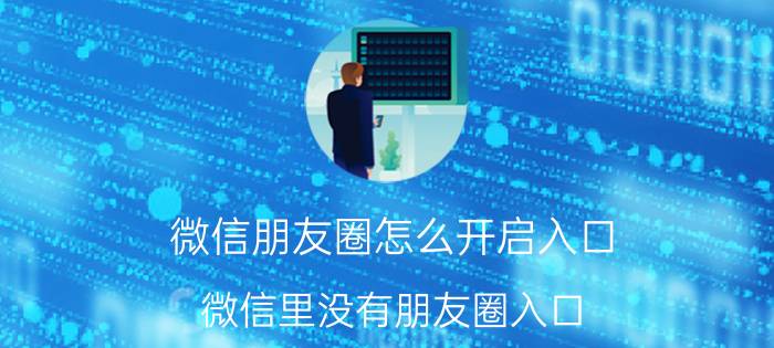 微信朋友圈怎么开启入口 微信里没有朋友圈入口？